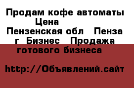 Продам кофе автоматы › Цена ­ 160 000 - Пензенская обл., Пенза г. Бизнес » Продажа готового бизнеса   